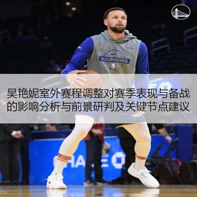 吴艳妮室外赛程调整对赛季表现与备战的影响分析与前景研判及关键节点建议